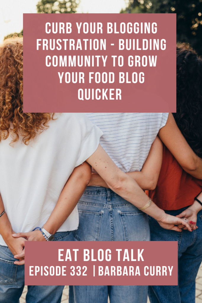 Pinterest image for episode 332, curb your blogging frustration - building community to grow your food blog quicker with Barbara Curry. 